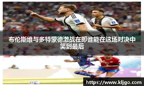 布伦斯维与多特蒙德激战在即谁能在这场对决中笑到最后