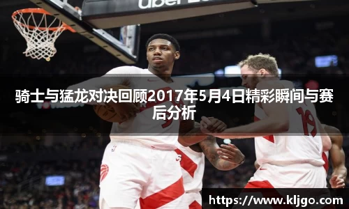 骑士与猛龙对决回顾2017年5月4日精彩瞬间与赛后分析
