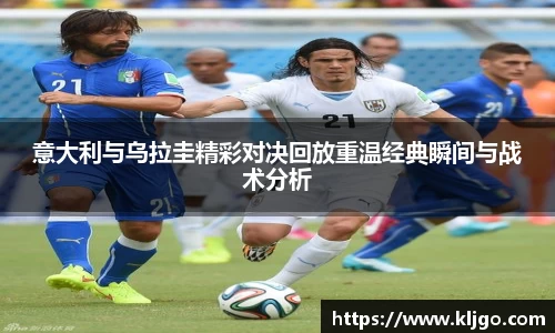 意大利与乌拉圭精彩对决回放重温经典瞬间与战术分析