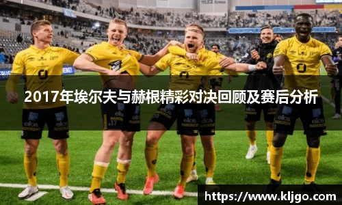 2017年埃尔夫与赫根精彩对决回顾及赛后分析